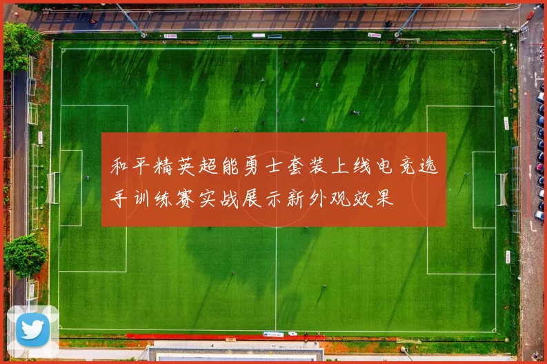 和平精英超能勇士套装上线电竞选手训练赛实战展示新外观效果
