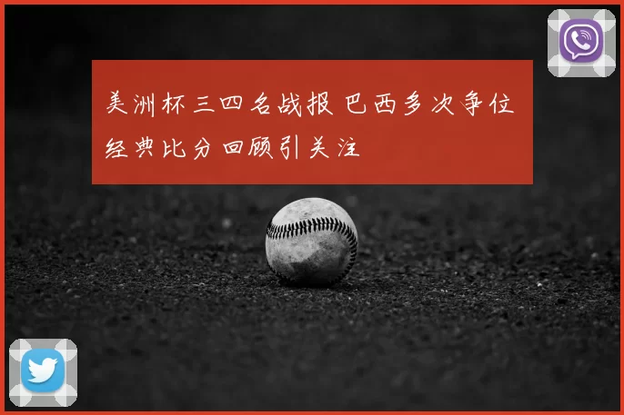 美洲杯三四名战报 巴西多次争位 经典比分回顾引关注