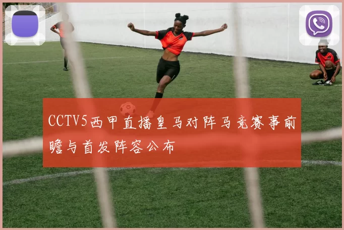 CCTV5西甲直播皇马对阵马竞赛事前瞻与首发阵容公布