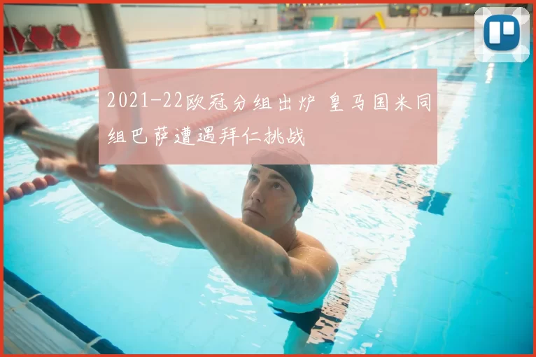 2021-22欧冠分组出炉 皇马国米同组巴萨遭遇拜仁挑战