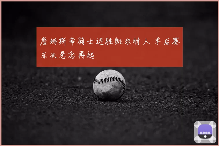 詹姆斯率骑士连胜凯尔特人 季后赛东决悬念再起