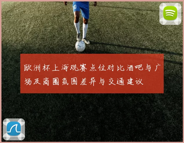 欧洲杯上海观赛点位对比酒吧与广场及商圈氛围差异与交通建议