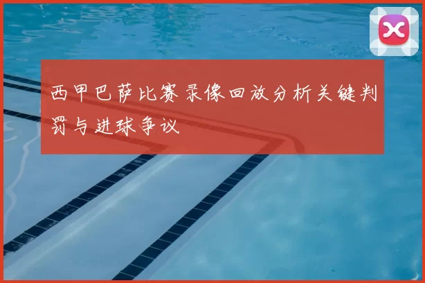 西甲巴萨比赛录像回放分析关键判罚与进球争议