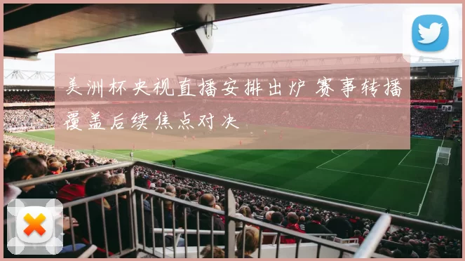 美洲杯央视直播安排出炉 赛事转播覆盖后续焦点对决