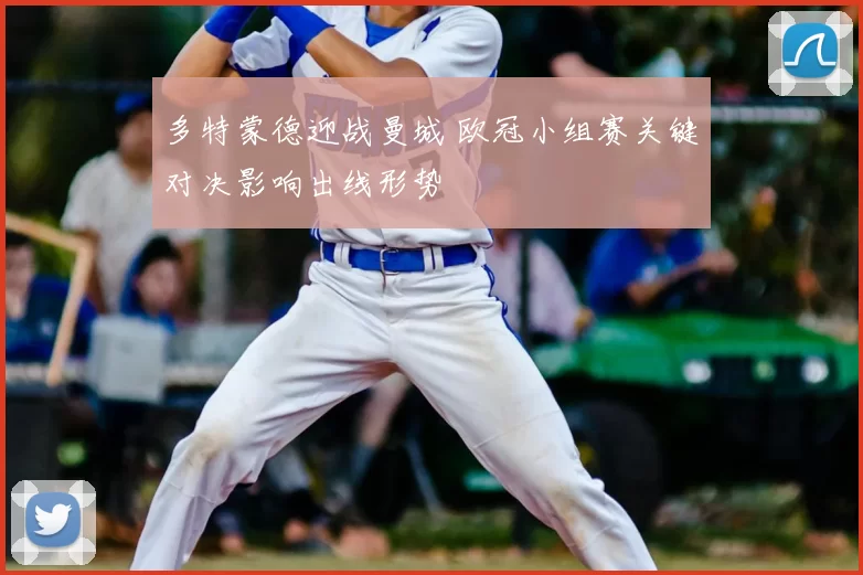 多特蒙德迎战曼城 欧冠小组赛关键对决影响出线形势