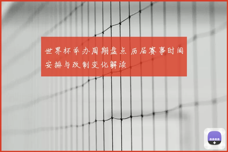 世界杯举办周期盘点 历届赛事时间安排与改制变化解读