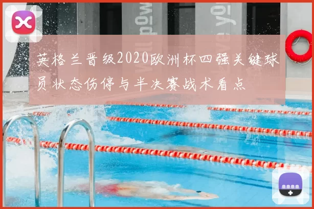 英格兰晋级2020欧洲杯四强关键球员状态伤停与半决赛战术看点