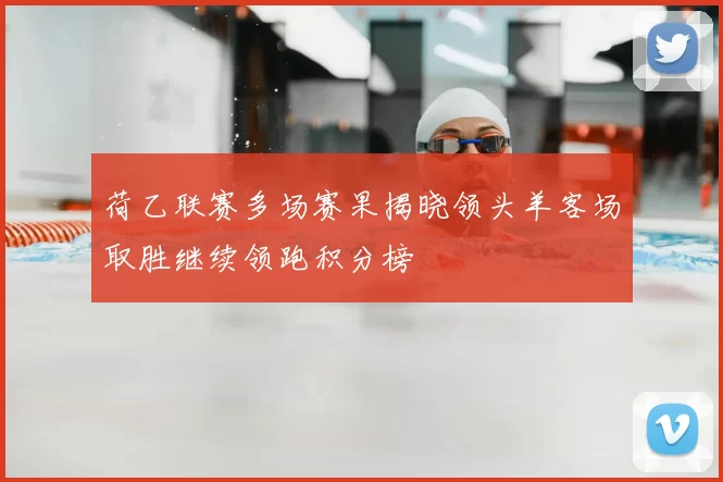 荷乙联赛多场赛果揭晓领头羊客场取胜继续领跑积分榜