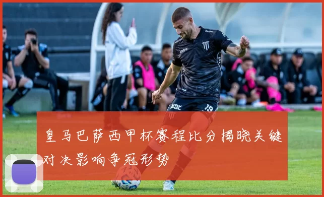 皇马巴萨西甲杯赛程比分揭晓关键对决影响争冠形势