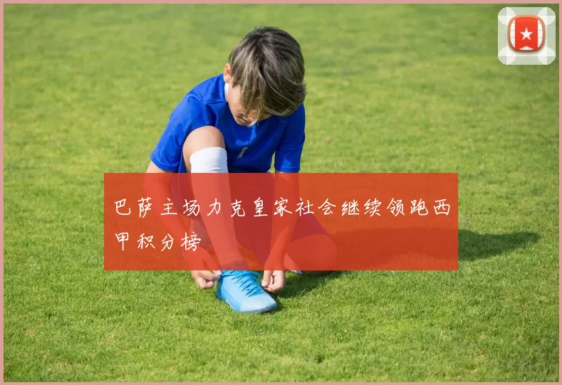 巴萨主场力克皇家社会继续领跑西甲积分榜