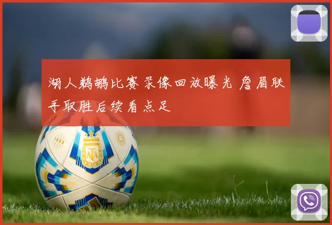 湖人鹈鹕比赛录像回放曝光 詹眉联手取胜后续看点足
