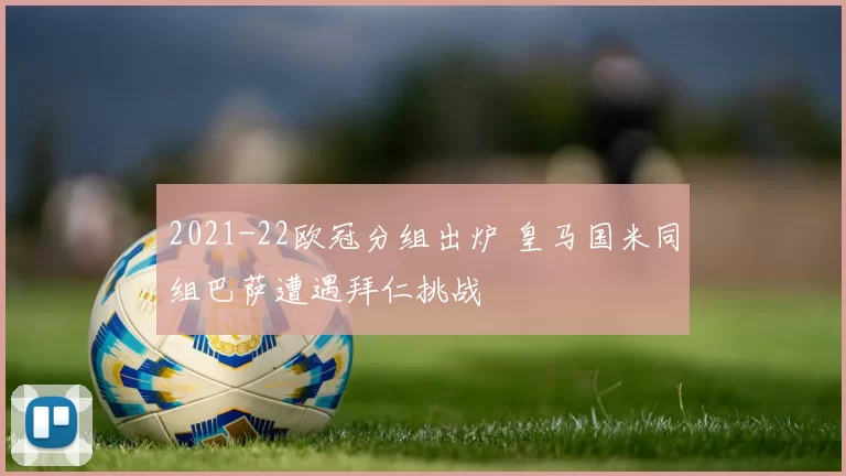 2021-22欧冠分组出炉 皇马国米同组巴萨遭遇拜仁挑战