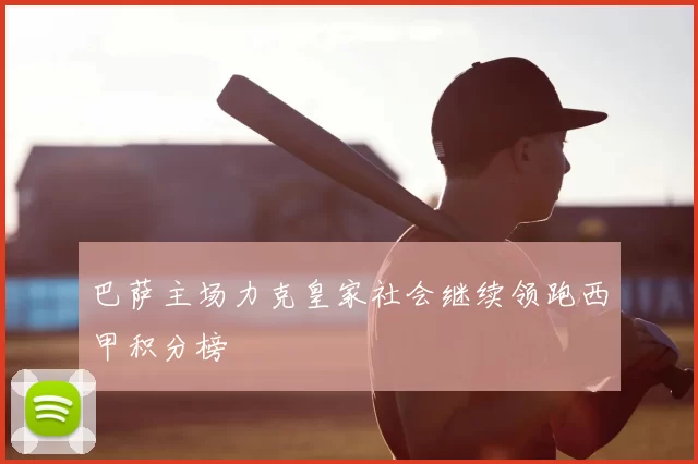 巴萨主场力克皇家社会继续领跑西甲积分榜