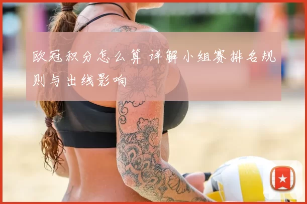 欧冠积分怎么算 详解小组赛排名规则与出线影响