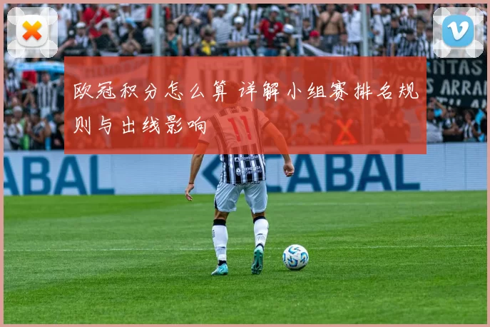 欧冠积分怎么算 详解小组赛排名规则与出线影响