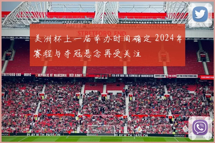 美洲杯上一届举办时间确定 2024年赛程与夺冠悬念再受关注
