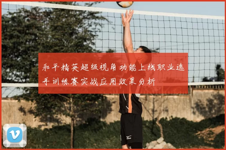 和平精英超级视角功能上线职业选手训练赛实战应用效果分析