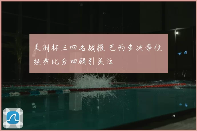 美洲杯三四名战报 巴西多次争位 经典比分回顾引关注